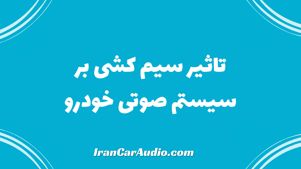 تاثیر سیم کشی بر سیستم صوتی خودرو ما به چه میزان است ؟