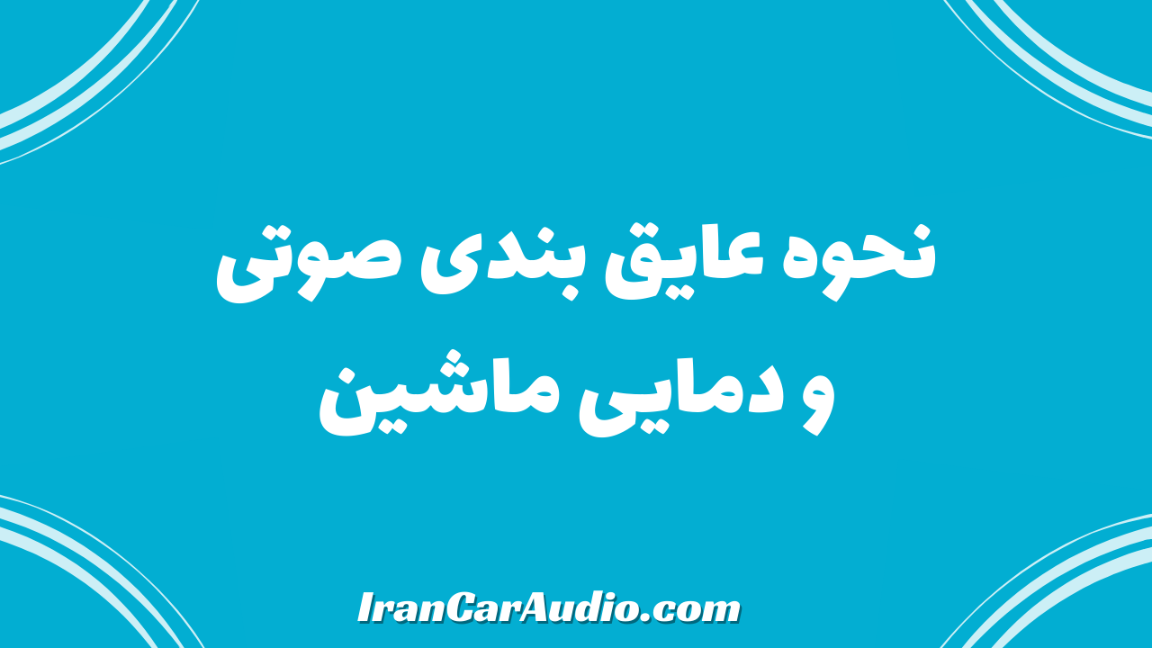 نحوه عایق بندی صوتی و دمایی ماشین