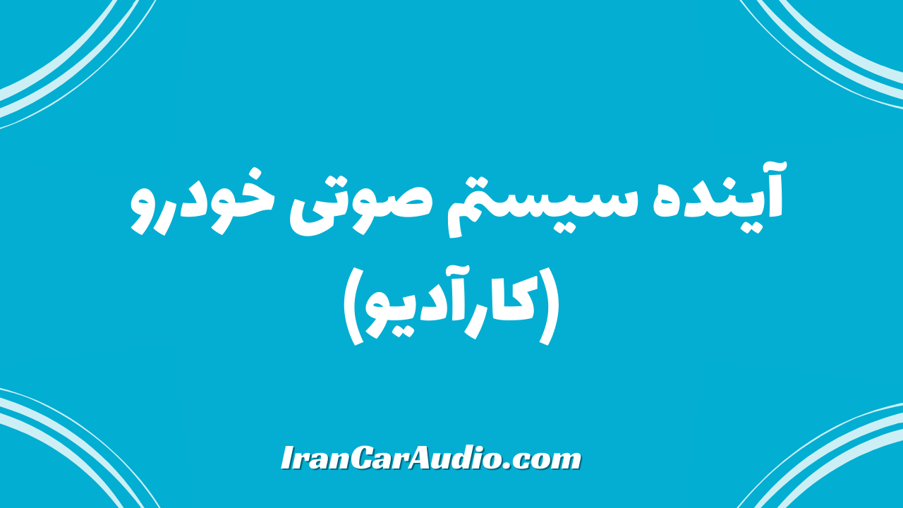 آینده سیستم صوتی خودرو (کارآدیو)