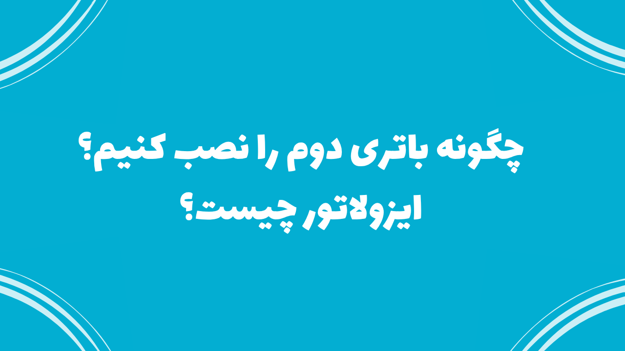 چگونه باتری دوم نصب کنیم؟ ایزولاتور چیست؟